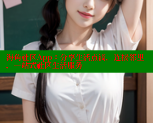 海角社区App：分享生活点滴，连接邻里，一站式社区生活服务 海角社区官网 第1张