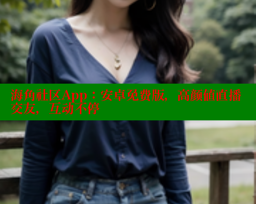 海角社区App：安卓免费版，高颜值直播交友，互动不停 欢迎回家海角社区 第1张