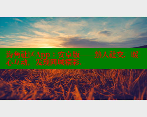 海角社区App：安卓版——熟人社交，暖心互动，发现同城精彩. 欢迎回家海角社区 第1张