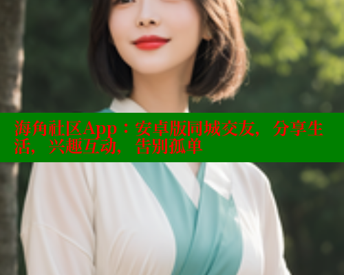 海角社区App：安卓版同城交友，分享生活，兴趣互动，告别孤单 海角社区官网 第1张