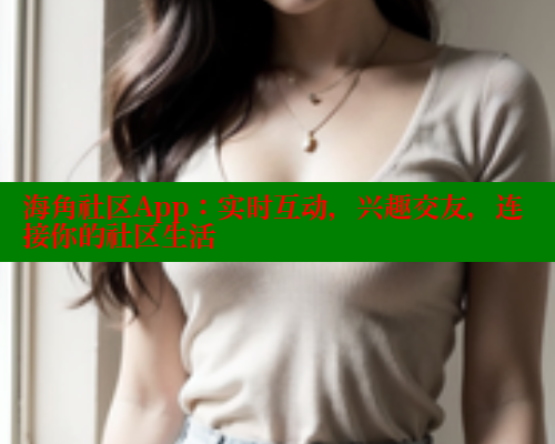 海角社区App：实时互动，兴趣交友，连接你的社区生活 海角社区 第2张