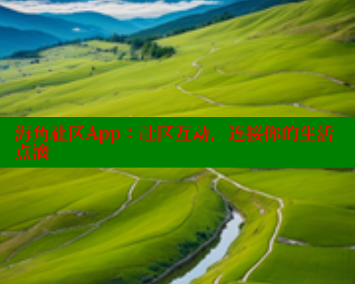 海角社区App：社区互动，连接你的生活点滴