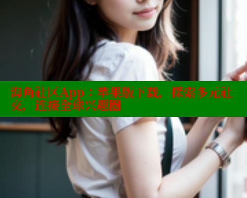 海角社区App：苹果版下载，探索多元社交，连接全球兴趣圈 2025海角首页登录入口 第1张