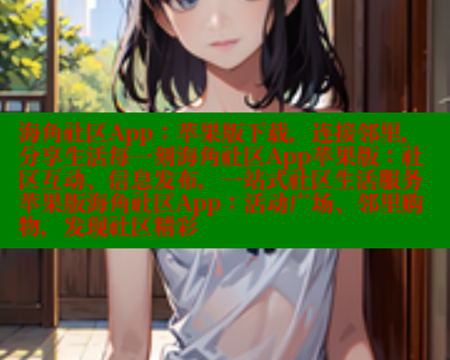 海角社区App：苹果版下载，连接邻里，分享生活每一刻海角社区App苹果版：社区互动、信息发布，一站式社区生活服务苹果版海角社区App：活动广场、邻里购物，发现社区精彩 海角社区 第1张