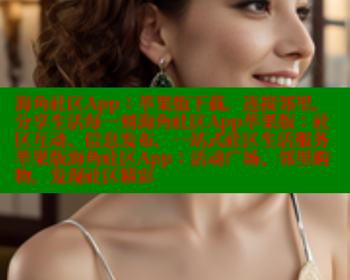 海角社区App：苹果版下载，连接邻里，分享生活每一刻海角社区App苹果版：社区互动、信息发布，一站式社区生活服务苹果版海角社区App：活动广场、邻里购物，发现社区精彩