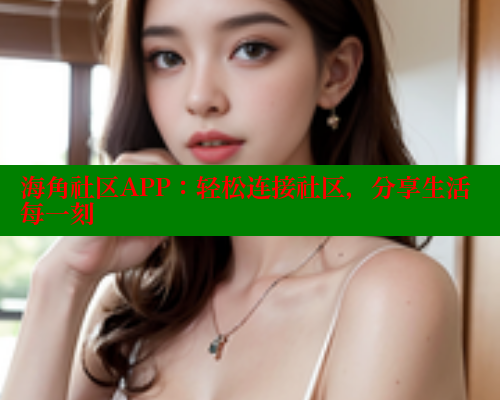 海角社区APP：轻松连接社区，分享生活每一刻 海角社区官网 第1张