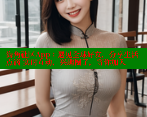 海角社区App：遇见全球好友，分享生活点滴 实时互动，兴趣圈子，等你加入