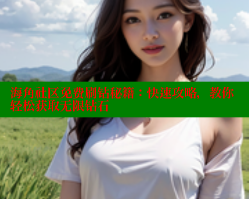 海角社区免费刷钻秘籍：快速攻略，教你轻松获取无限钻石