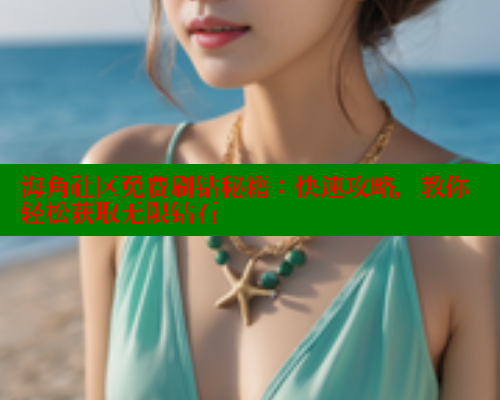 海角社区免费刷钻秘籍：快速攻略，教你轻松获取无限钻石 欢迎回家海角社区 第2张