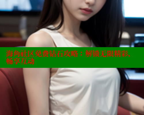 海角社区免费钻石攻略：解锁无限精彩，畅享互动