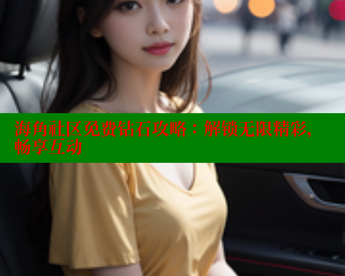 海角社区免费钻石攻略：解锁无限精彩，畅享互动 2025海角首页登录入口 第2张