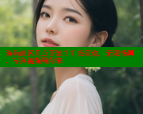 海角社区几点开放？午夜狂欢，无限畅聊，写真视频等你来 欢迎回家海角社区 第1张