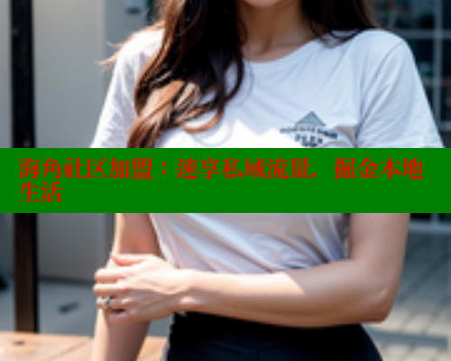 海角社区加盟：速享私域流量，掘金本地生活 欢迎回家海角社区 第1张