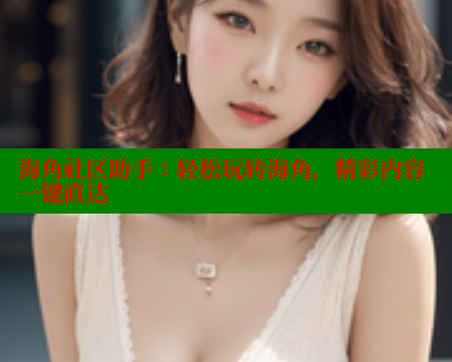 海角社区助手：轻松玩转海角，精彩内容一键直达 海角社区 第1张