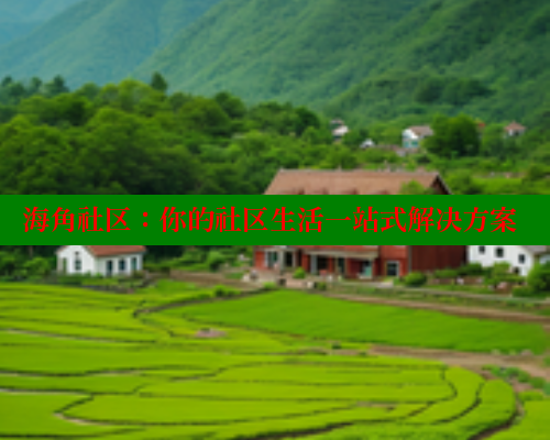 海角社区：你的社区生活一站式解决方案 欢迎回家海角社区 第1张