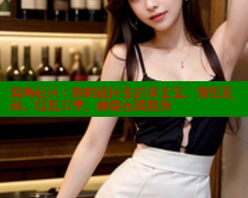 海角社区：你的社区生活掌上宝，邻里互动、信息共享，便捷在线服务