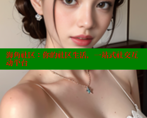 海角社区：你的社区生活，一站式社交互动平台