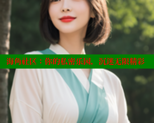 海角社区：你的私密乐园，沉迷无限精彩 海角社区 第1张