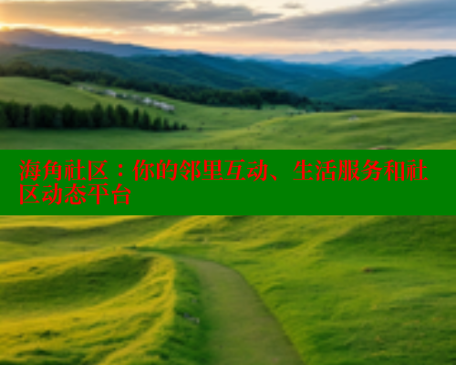 海角社区：你的邻里互动、生活服务和社区动态平台 海角社区 第2张