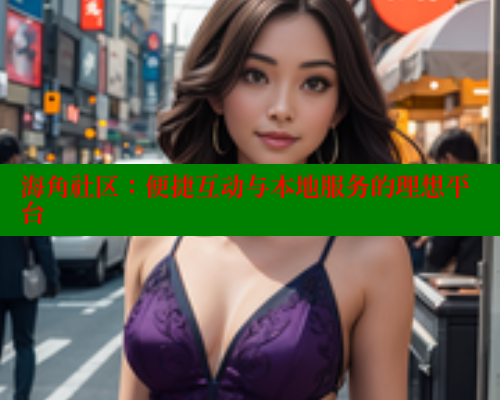 海角社区：便捷互动与本地服务的理想平台 海角社区 第2张