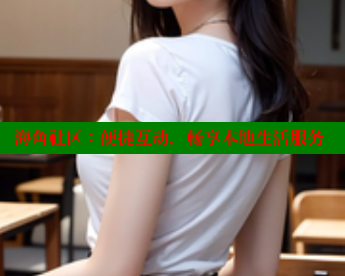 海角社区：便捷互动，畅享本地生活服务