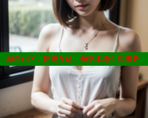 海角社区：便捷互动，畅享本地生活服务 欢迎回家海角社区 第2张