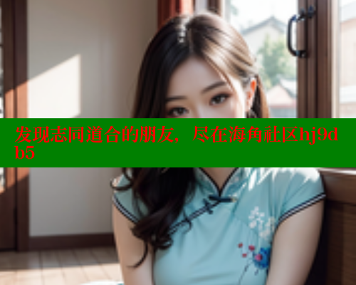 发现志同道合的朋友，尽在海角社区hj9db5