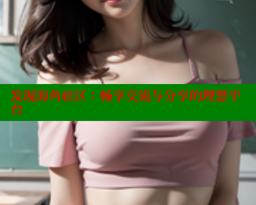 发现海角社区：畅享交流与分享的理想平台 欢迎回家海角社区 第1张