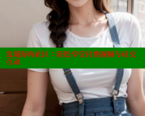 发现海角社区：轻松享受付费视频与社交互动 欢迎回家海角社区 第1张