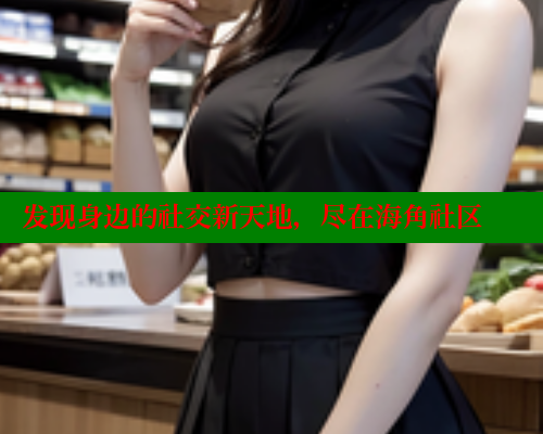 发现身边的社交新天地，尽在海角社区