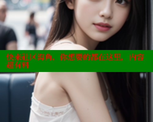 快来社区海角，你想要的都在这里，内容超有料
