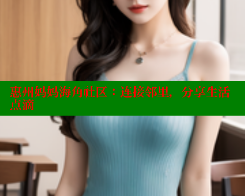 惠州妈妈海角社区：连接邻里，分享生活点滴