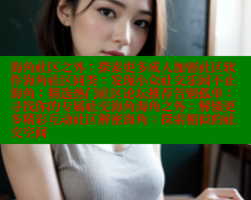 海角社区之外：探索更多成人加密社区软件海角社区同类：发现小众社交乐园不止海角：精选热门社区论坛推荐告别孤单：寻找你的专属社交海角海角之外：解锁更多精彩互动社区解密海角：探索相似的社交空间 海角社区官网 第1张