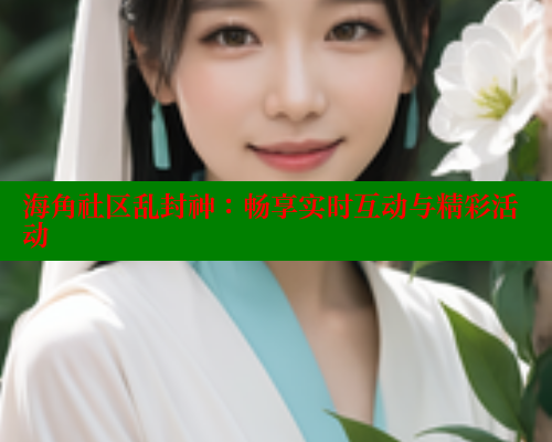 海角社区乱封神：畅享实时互动与精彩活动 欢迎回家海角社区 第1张
