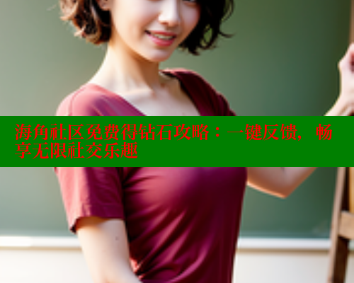 海角社区免费得钻石攻略：一键反馈，畅享无限社交乐趣