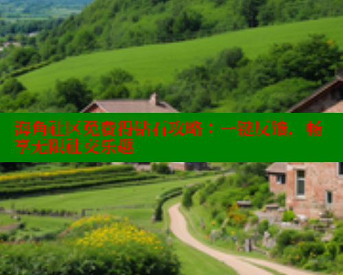 海角社区免费得钻石攻略：一键反馈，畅享无限社交乐趣 欢迎回家海角社区 第1张