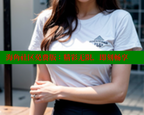 海角社区免费版：精彩无限，即刻畅享 海角社区 第2张