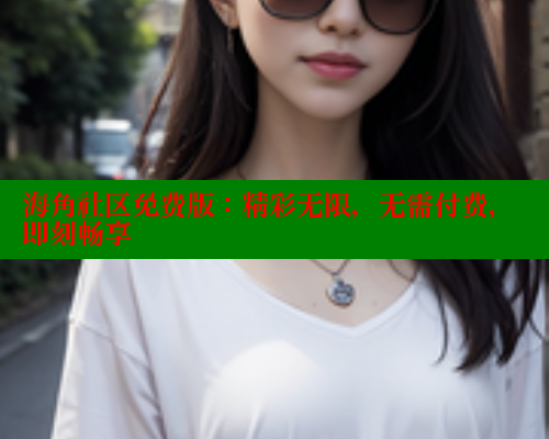 海角社区免费版：精彩无限，无需付费，即刻畅享 2025海角首页登录入口 第1张