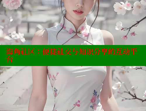 海角社区：便捷社交与知识分享的互动平台 海角社区 第1张