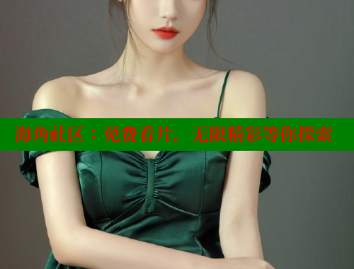 海角社区：免费看片，无限精彩等你探索