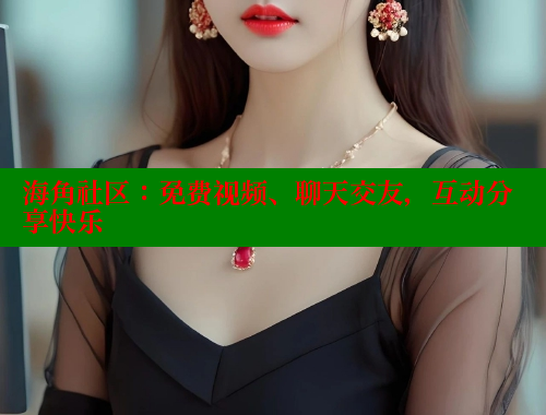 海角社区：免费视频、聊天交友，互动分享快乐 海角社区官网 第1张