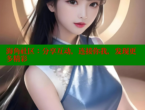 海角社区：分享互动，连接你我，发现更多精彩