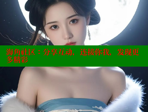 海角社区：分享互动，连接你我，发现更多精彩 欢迎回家海角社区 第1张