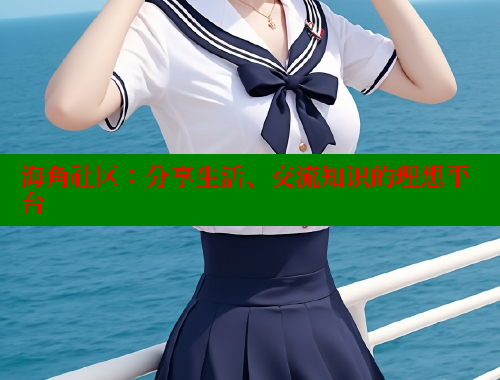 海角社区：分享生活、交流知识的理想平台 海角社区官网 第1张