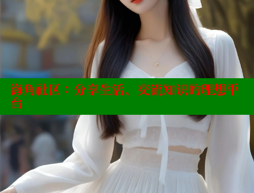 海角社区：分享生活、交流知识的理想平台