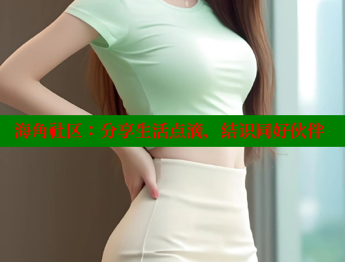 海角社区：分享生活点滴，结识同好伙伴