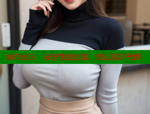 海角社区：分享生活点滴，结识同好伙伴 海角社区 第1张