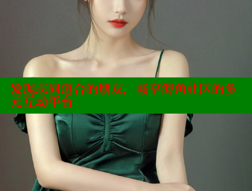 发现志同道合的朋友，畅享海角社区的多元互动平台 2025海角首页登录入口 第1张
