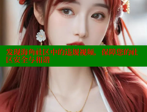 发现海角社区中的违规视频，保障您的社区安全与和谐 海角社区官网 第1张