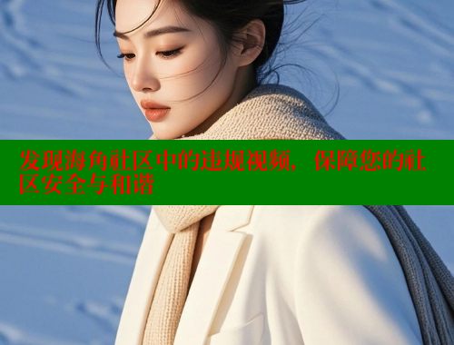 发现海角社区中的违规视频，保障您的社区安全与和谐